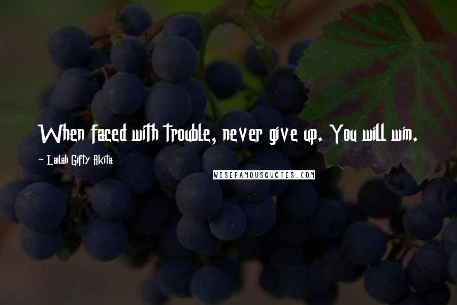 Lailah Gifty Akita Quotes: When faced with trouble, never give up. You will win.