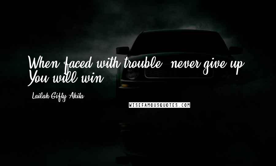 Lailah Gifty Akita Quotes: When faced with trouble, never give up. You will win.