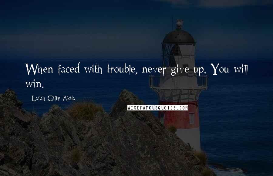 Lailah Gifty Akita Quotes: When faced with trouble, never give up. You will win.