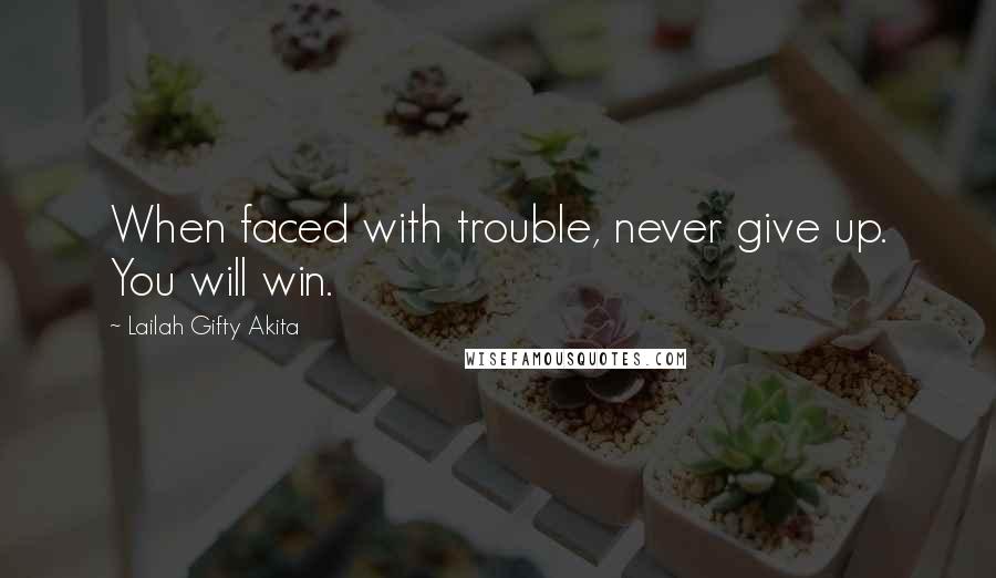 Lailah Gifty Akita Quotes: When faced with trouble, never give up. You will win.