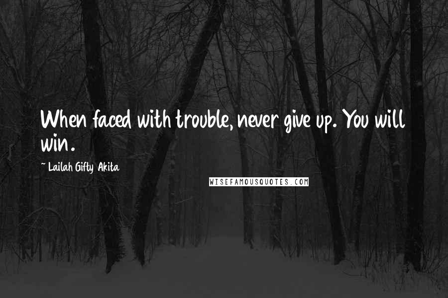 Lailah Gifty Akita Quotes: When faced with trouble, never give up. You will win.