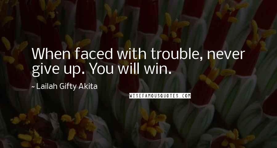 Lailah Gifty Akita Quotes: When faced with trouble, never give up. You will win.