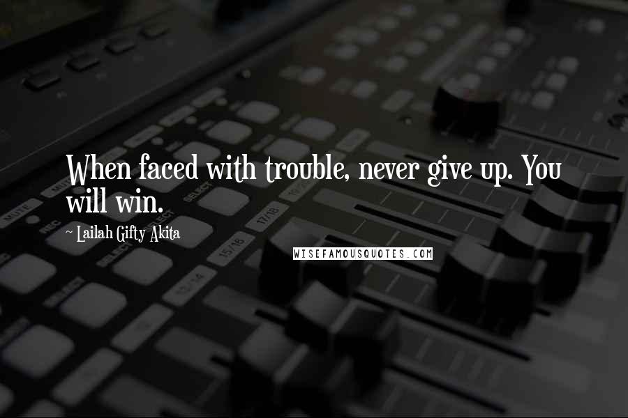 Lailah Gifty Akita Quotes: When faced with trouble, never give up. You will win.