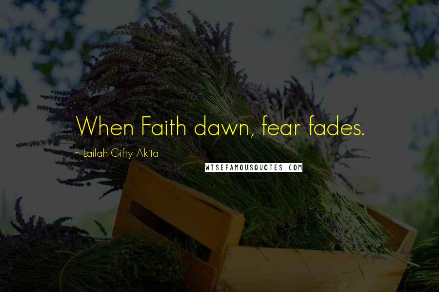 Lailah Gifty Akita Quotes: When Faith dawn, fear fades.