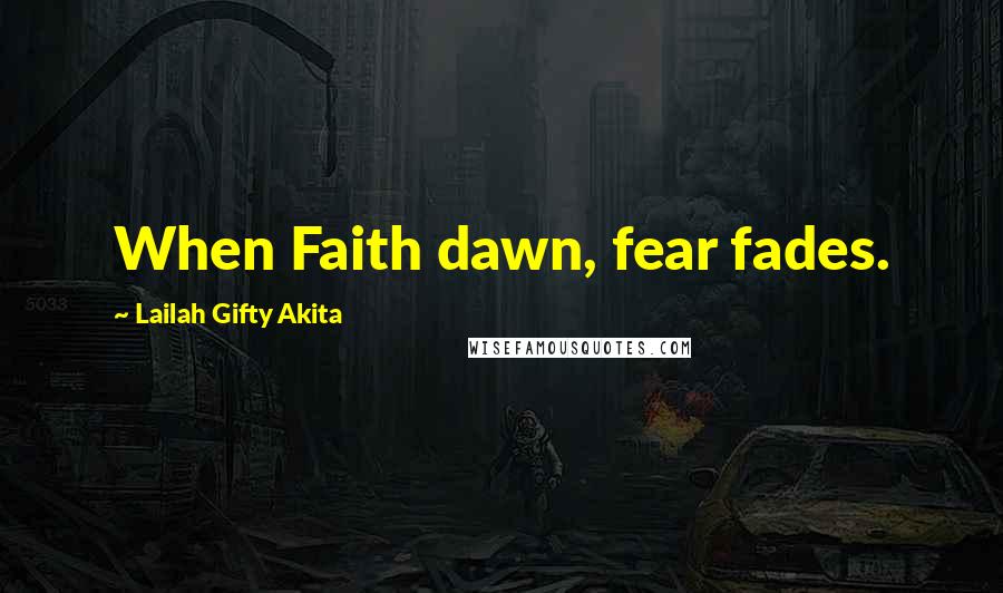 Lailah Gifty Akita Quotes: When Faith dawn, fear fades.