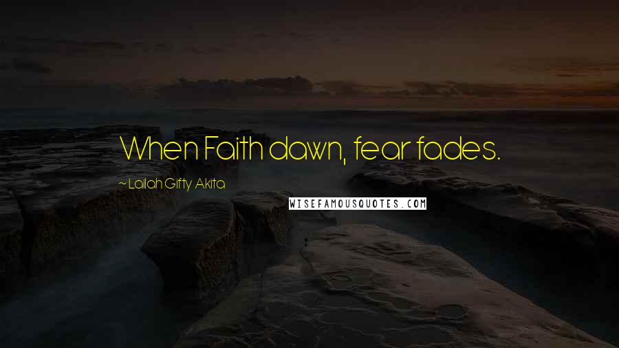 Lailah Gifty Akita Quotes: When Faith dawn, fear fades.