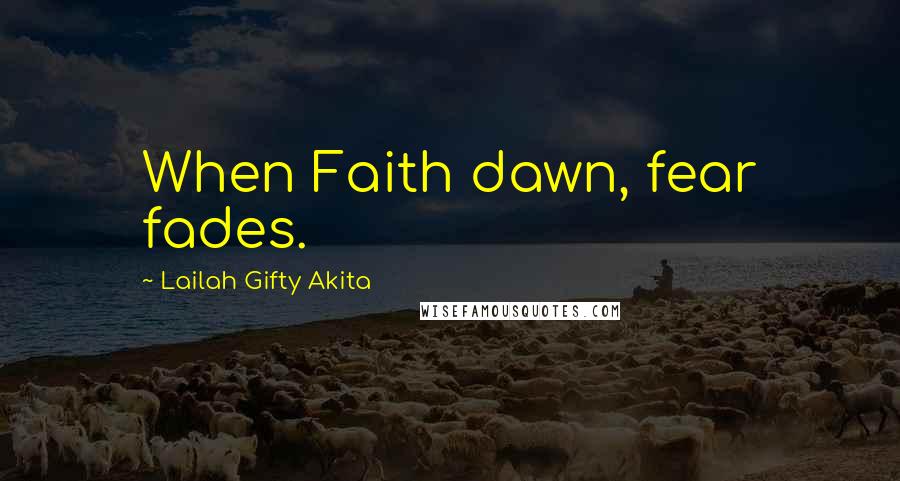 Lailah Gifty Akita Quotes: When Faith dawn, fear fades.