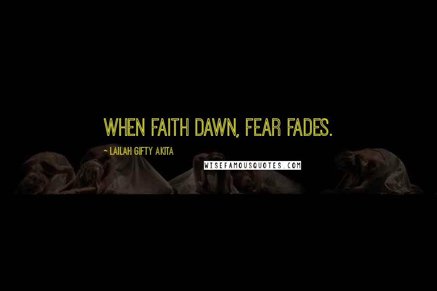 Lailah Gifty Akita Quotes: When Faith dawn, fear fades.