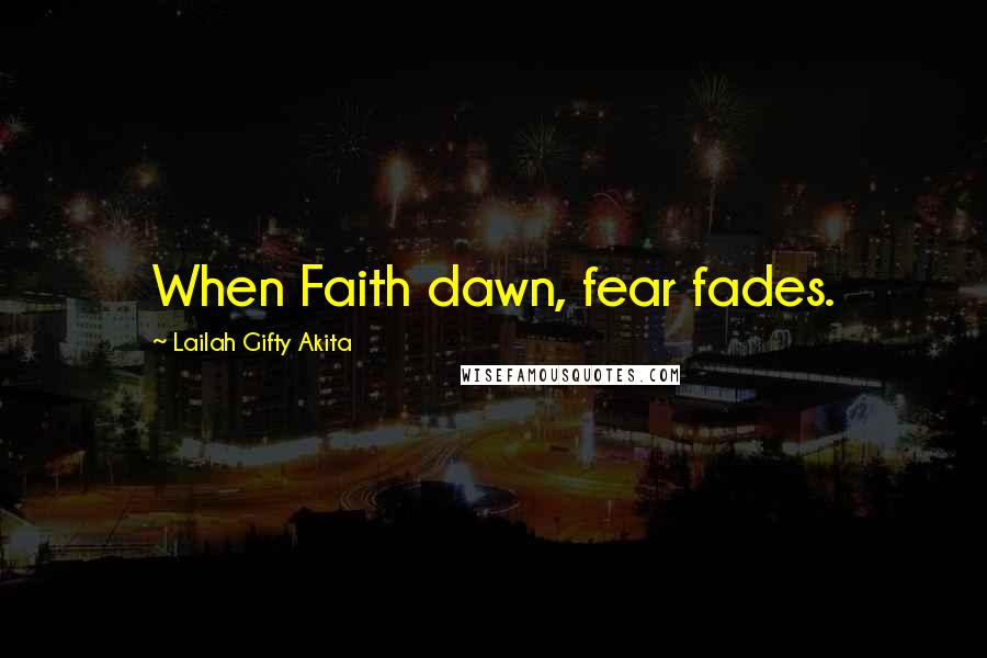 Lailah Gifty Akita Quotes: When Faith dawn, fear fades.