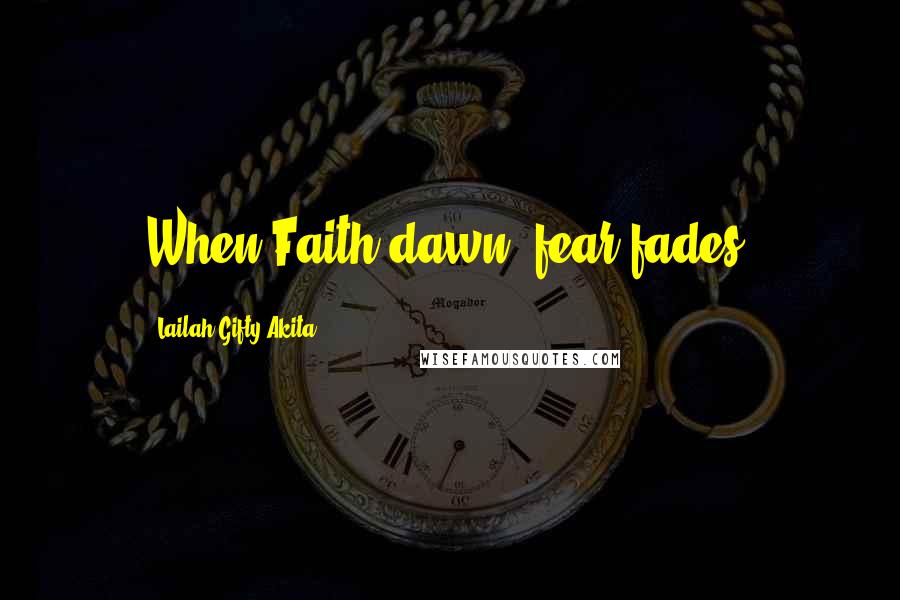 Lailah Gifty Akita Quotes: When Faith dawn, fear fades.