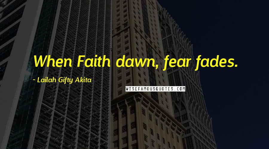 Lailah Gifty Akita Quotes: When Faith dawn, fear fades.