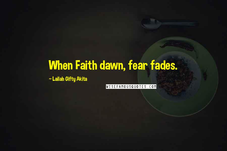 Lailah Gifty Akita Quotes: When Faith dawn, fear fades.