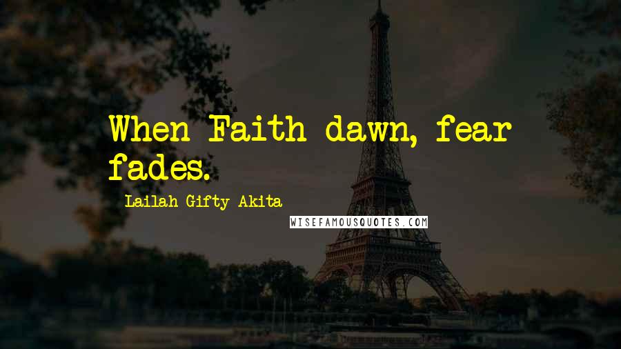 Lailah Gifty Akita Quotes: When Faith dawn, fear fades.