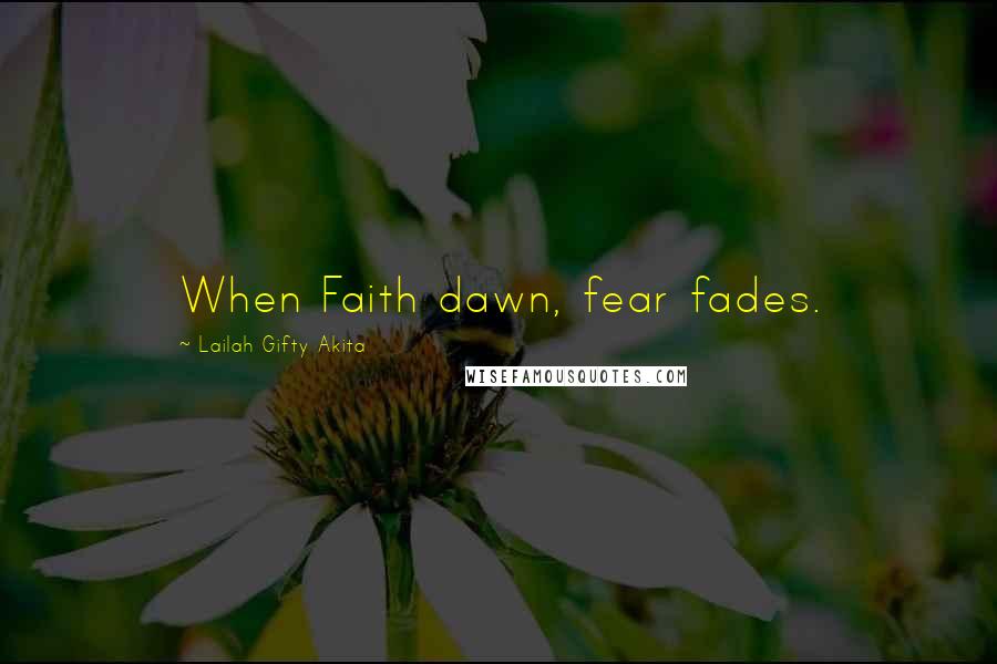 Lailah Gifty Akita Quotes: When Faith dawn, fear fades.