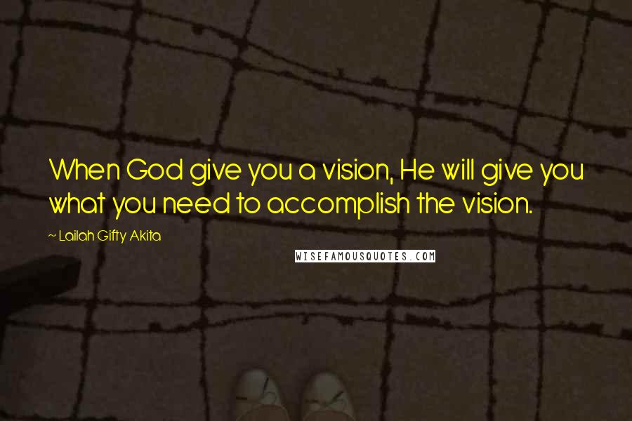 Lailah Gifty Akita Quotes: When God give you a vision, He will give you what you need to accomplish the vision.