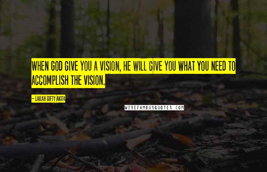 Lailah Gifty Akita Quotes: When God give you a vision, He will give you what you need to accomplish the vision.