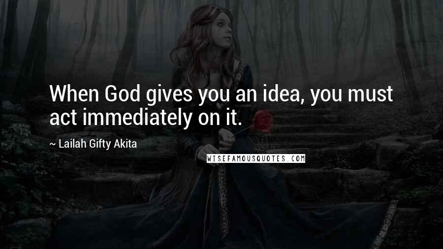 Lailah Gifty Akita Quotes: When God gives you an idea, you must act immediately on it.