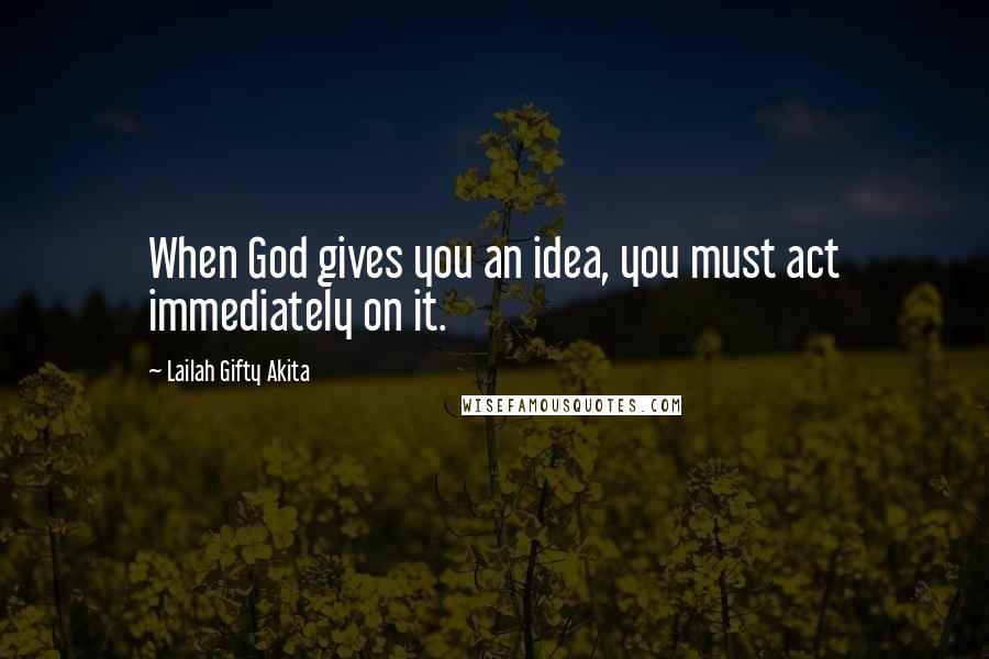 Lailah Gifty Akita Quotes: When God gives you an idea, you must act immediately on it.