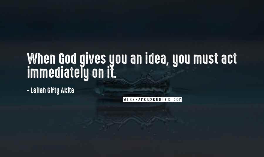 Lailah Gifty Akita Quotes: When God gives you an idea, you must act immediately on it.