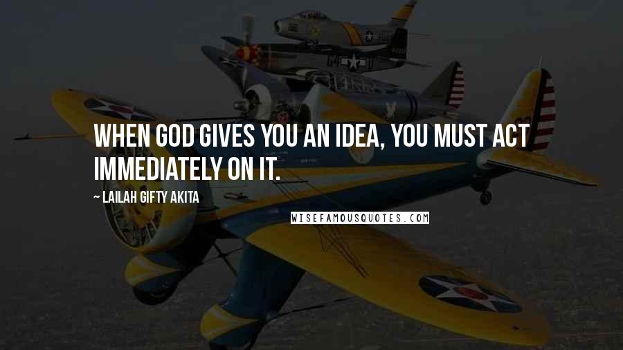 Lailah Gifty Akita Quotes: When God gives you an idea, you must act immediately on it.