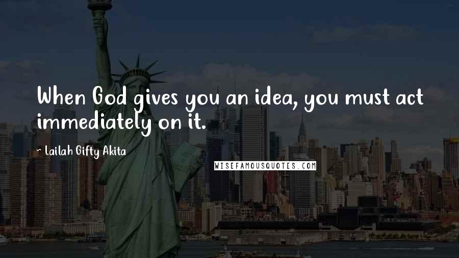 Lailah Gifty Akita Quotes: When God gives you an idea, you must act immediately on it.