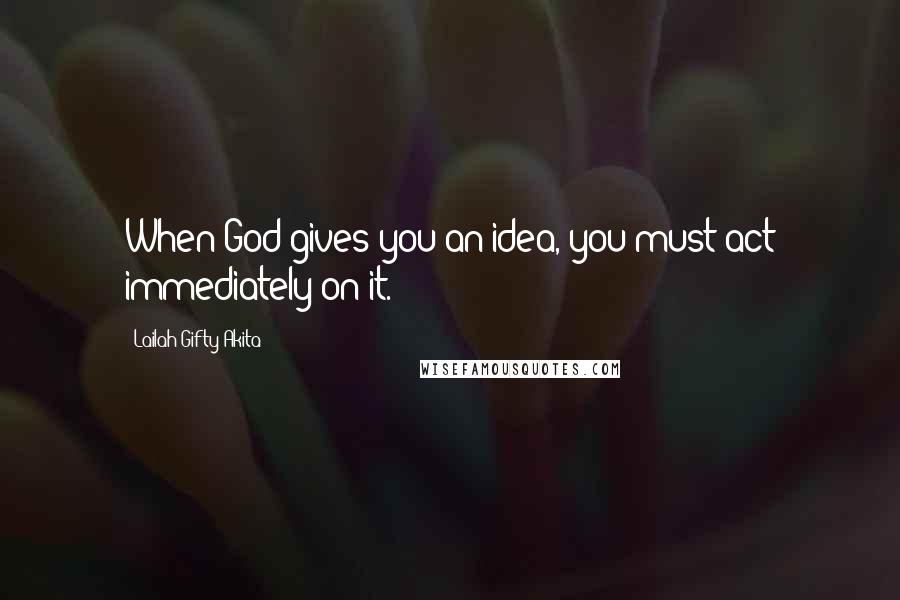 Lailah Gifty Akita Quotes: When God gives you an idea, you must act immediately on it.