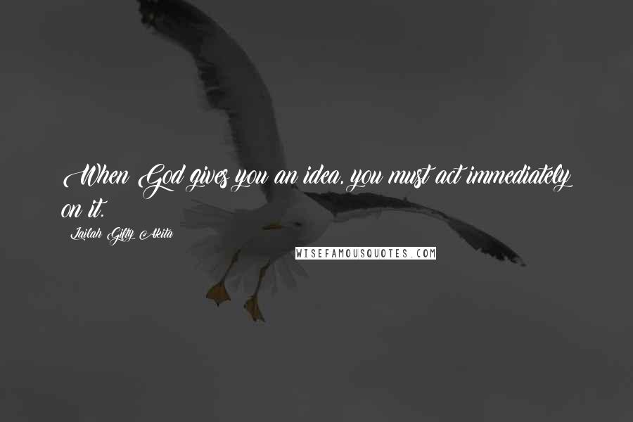 Lailah Gifty Akita Quotes: When God gives you an idea, you must act immediately on it.