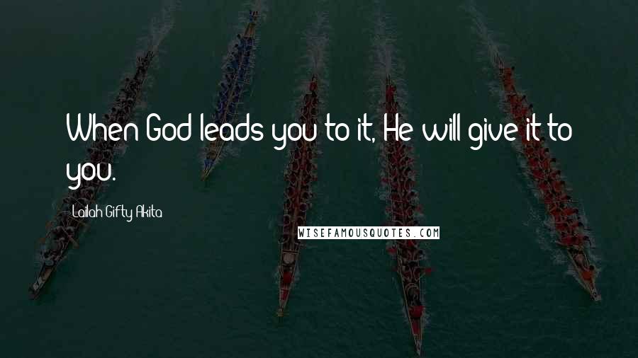 Lailah Gifty Akita Quotes: When God leads you to it, He will give it to you.