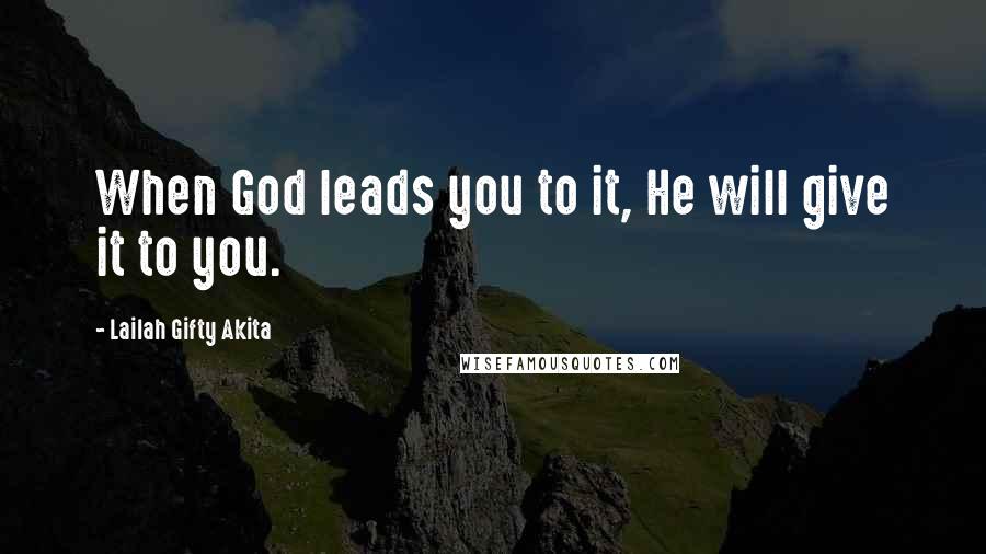 Lailah Gifty Akita Quotes: When God leads you to it, He will give it to you.