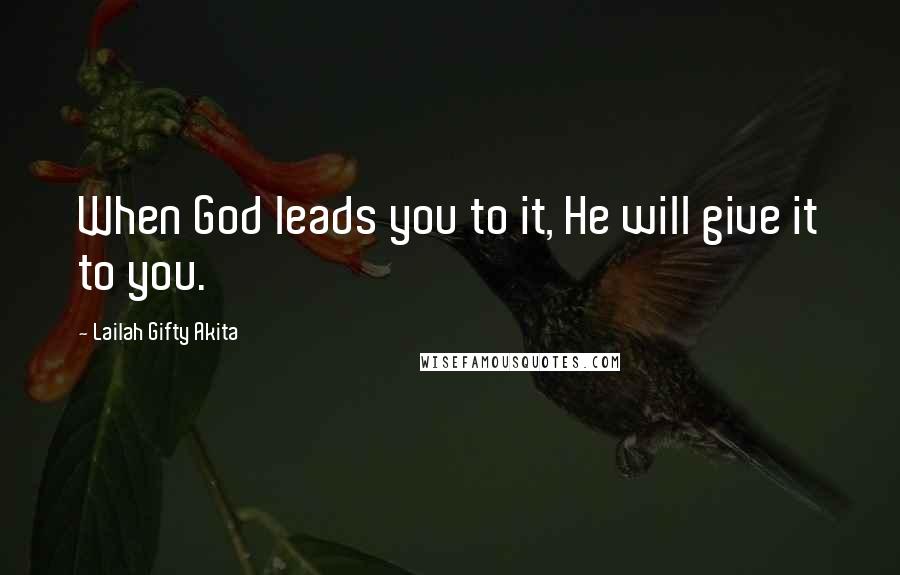 Lailah Gifty Akita Quotes: When God leads you to it, He will give it to you.