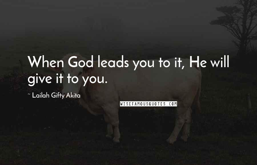 Lailah Gifty Akita Quotes: When God leads you to it, He will give it to you.