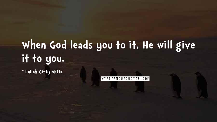 Lailah Gifty Akita Quotes: When God leads you to it, He will give it to you.