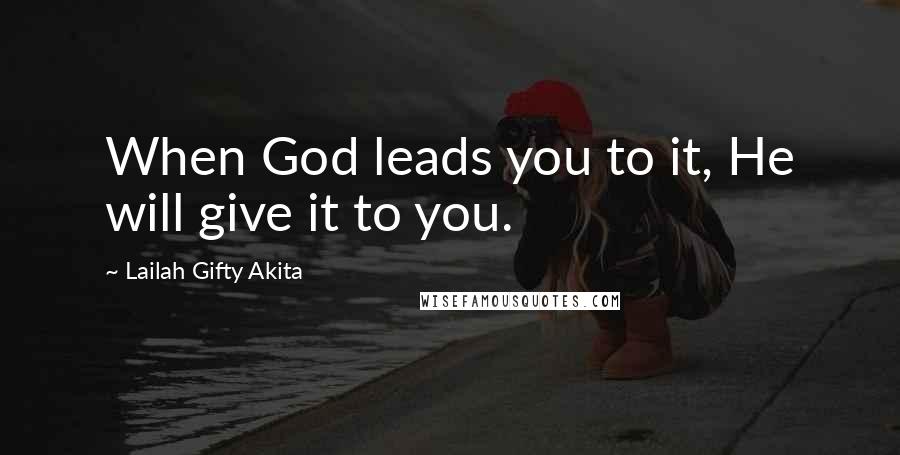 Lailah Gifty Akita Quotes: When God leads you to it, He will give it to you.