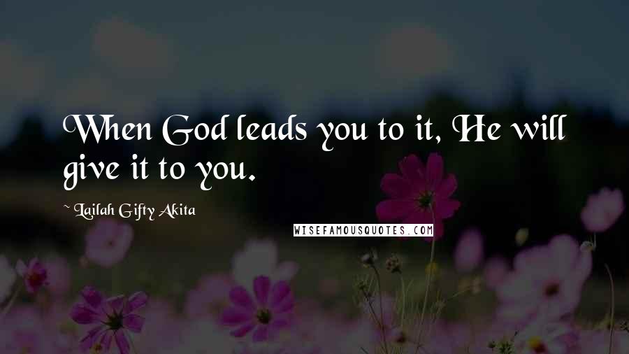 Lailah Gifty Akita Quotes: When God leads you to it, He will give it to you.