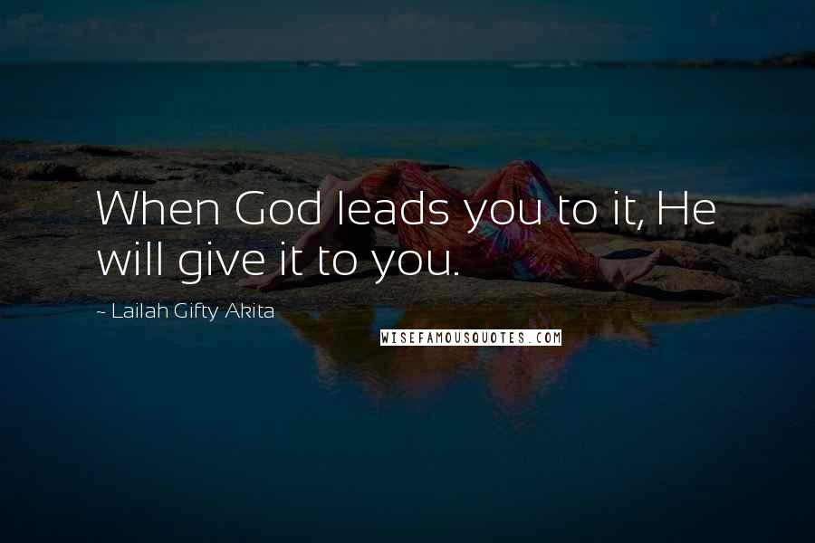 Lailah Gifty Akita Quotes: When God leads you to it, He will give it to you.