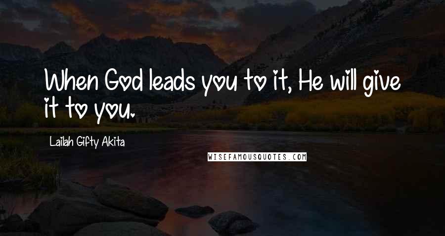 Lailah Gifty Akita Quotes: When God leads you to it, He will give it to you.