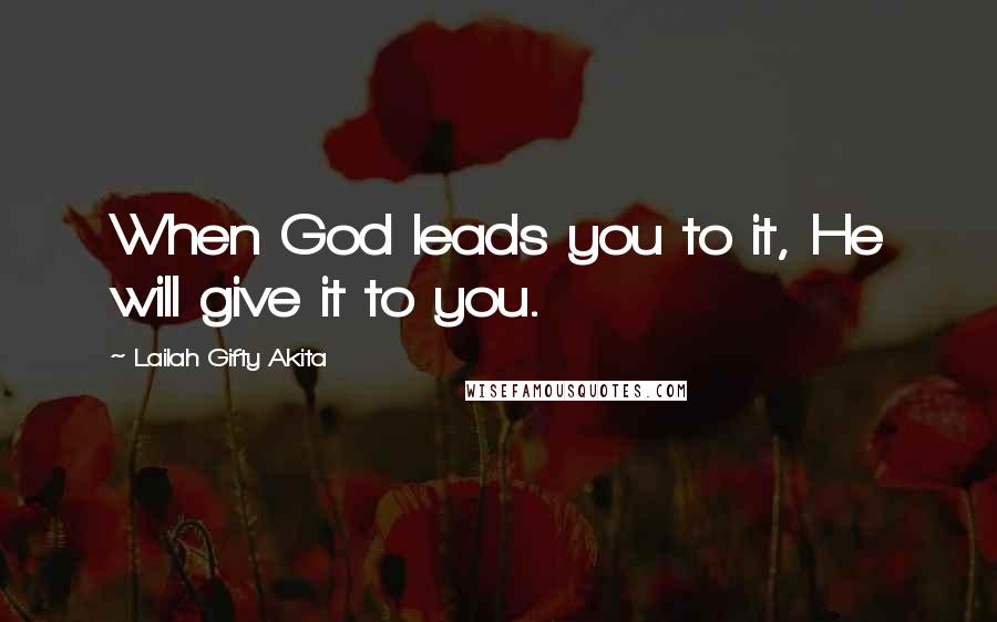 Lailah Gifty Akita Quotes: When God leads you to it, He will give it to you.