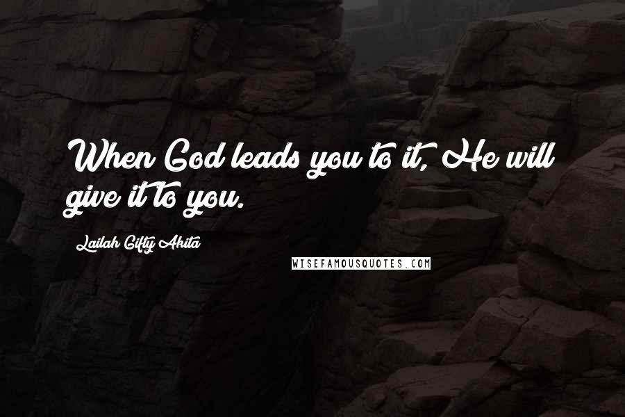 Lailah Gifty Akita Quotes: When God leads you to it, He will give it to you.