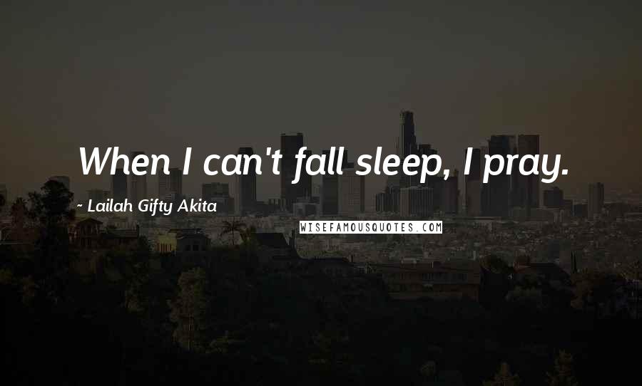 Lailah Gifty Akita Quotes: When I can't fall sleep, I pray.