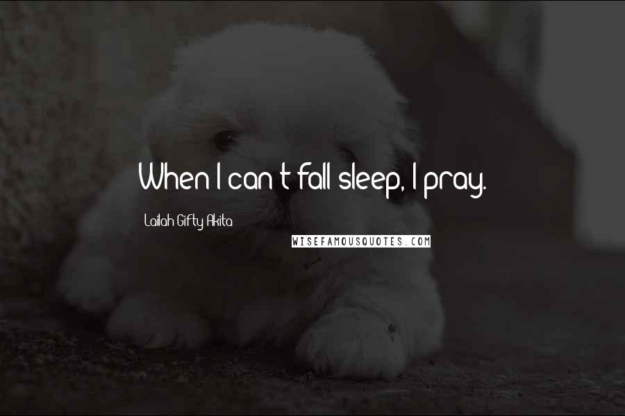 Lailah Gifty Akita Quotes: When I can't fall sleep, I pray.