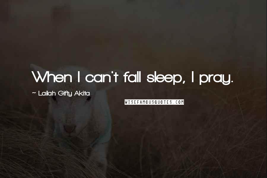 Lailah Gifty Akita Quotes: When I can't fall sleep, I pray.