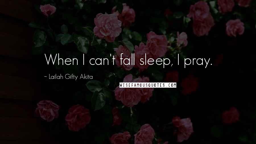 Lailah Gifty Akita Quotes: When I can't fall sleep, I pray.