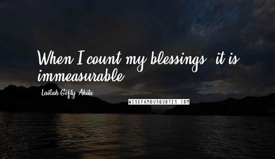 Lailah Gifty Akita Quotes: When I count my blessings, it is immeasurable