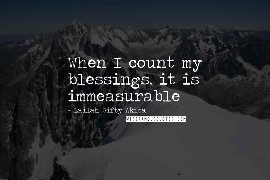 Lailah Gifty Akita Quotes: When I count my blessings, it is immeasurable