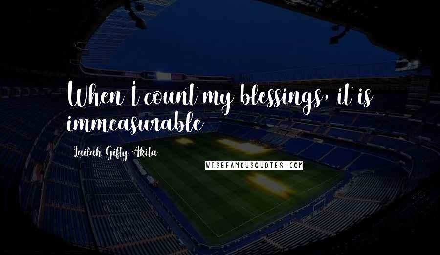 Lailah Gifty Akita Quotes: When I count my blessings, it is immeasurable