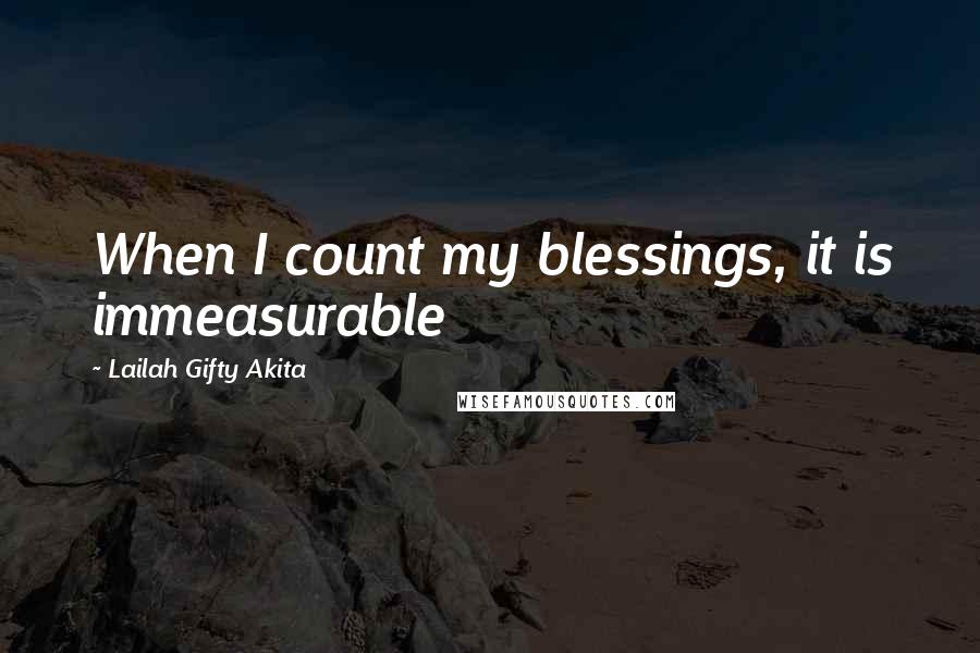 Lailah Gifty Akita Quotes: When I count my blessings, it is immeasurable