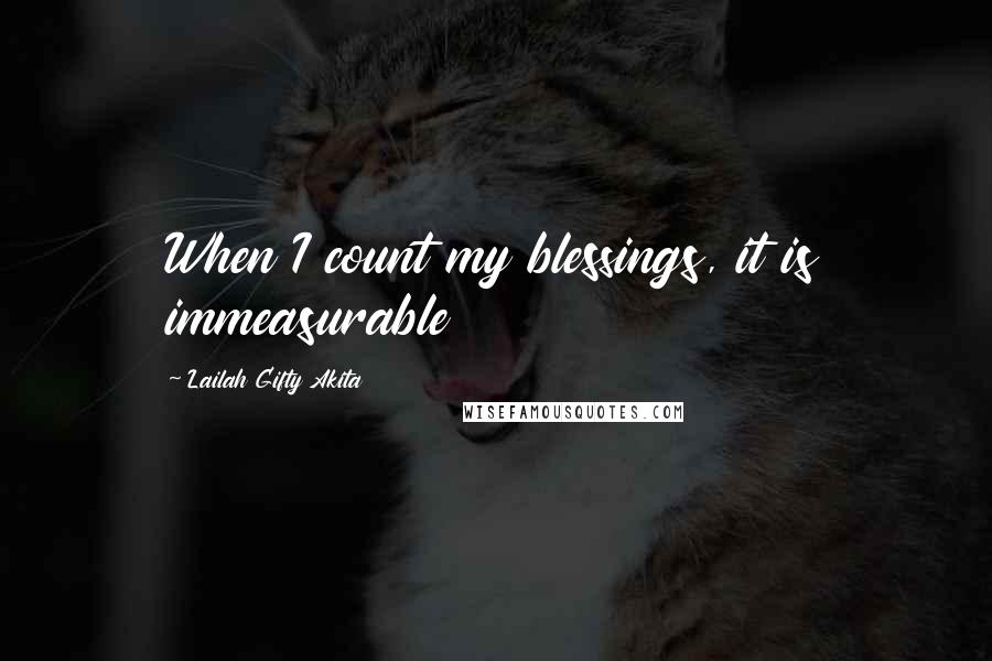 Lailah Gifty Akita Quotes: When I count my blessings, it is immeasurable