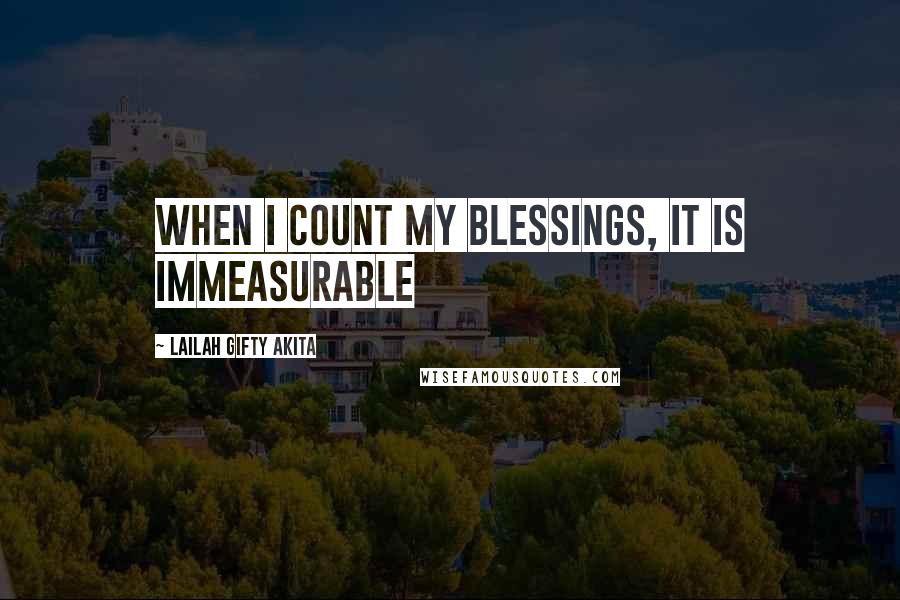 Lailah Gifty Akita Quotes: When I count my blessings, it is immeasurable