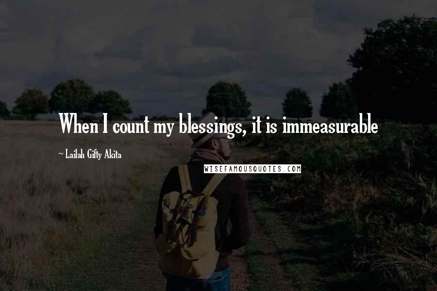 Lailah Gifty Akita Quotes: When I count my blessings, it is immeasurable