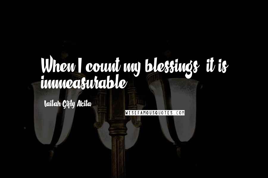 Lailah Gifty Akita Quotes: When I count my blessings, it is immeasurable